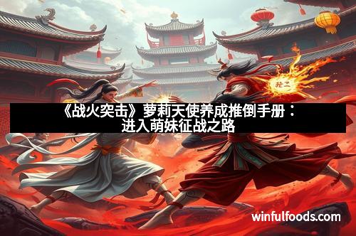 《战火突击》萝莉天使养成推倒手册:进入萌妹征战之路